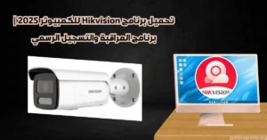 تحميل برنامج hikvision للكمبيوتر